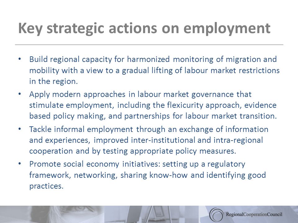 Key strategic actions on employment Build regional capacity for harmonized monitoring of migration and mobility with a view to a gradual lifting of labour market restrictions in the region.