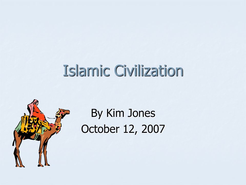 Islamic Civilization By Kim Jones October 12, 2007