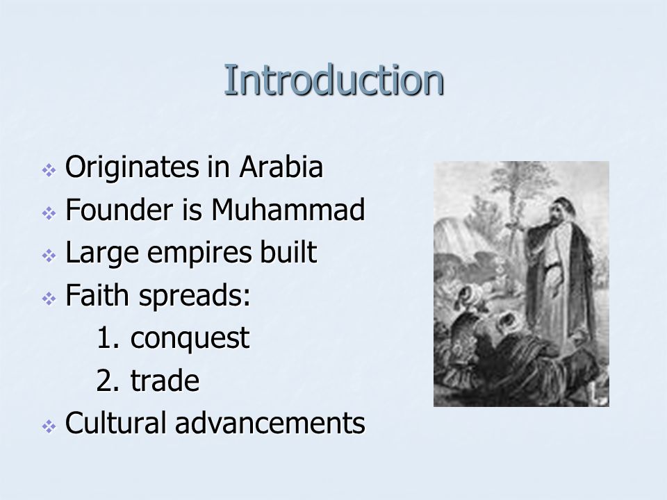 Introduction  Originates in Arabia  Founder is Muhammad  Large empires built  Faith spreads: 1.