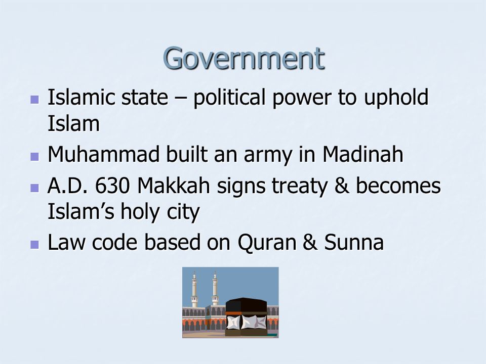 Government Islamic state – political power to uphold Islam Islamic state – political power to uphold Islam Muhammad built an army in Madinah Muhammad built an army in Madinah A.D.