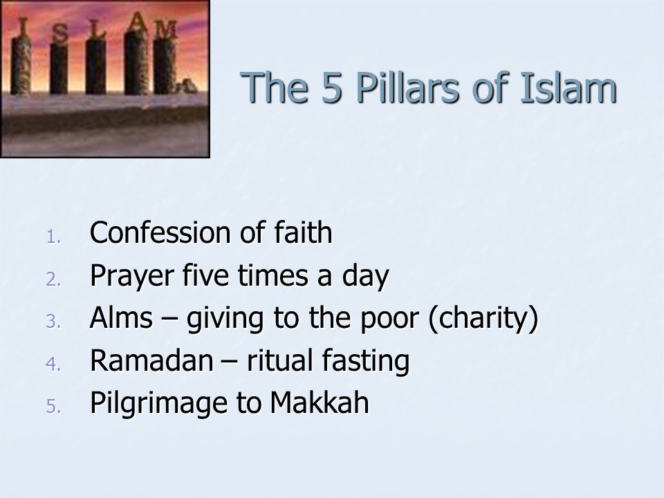 The 5 Pillars of Islam 1. Confession of faith 2. Prayer five times a day 3.