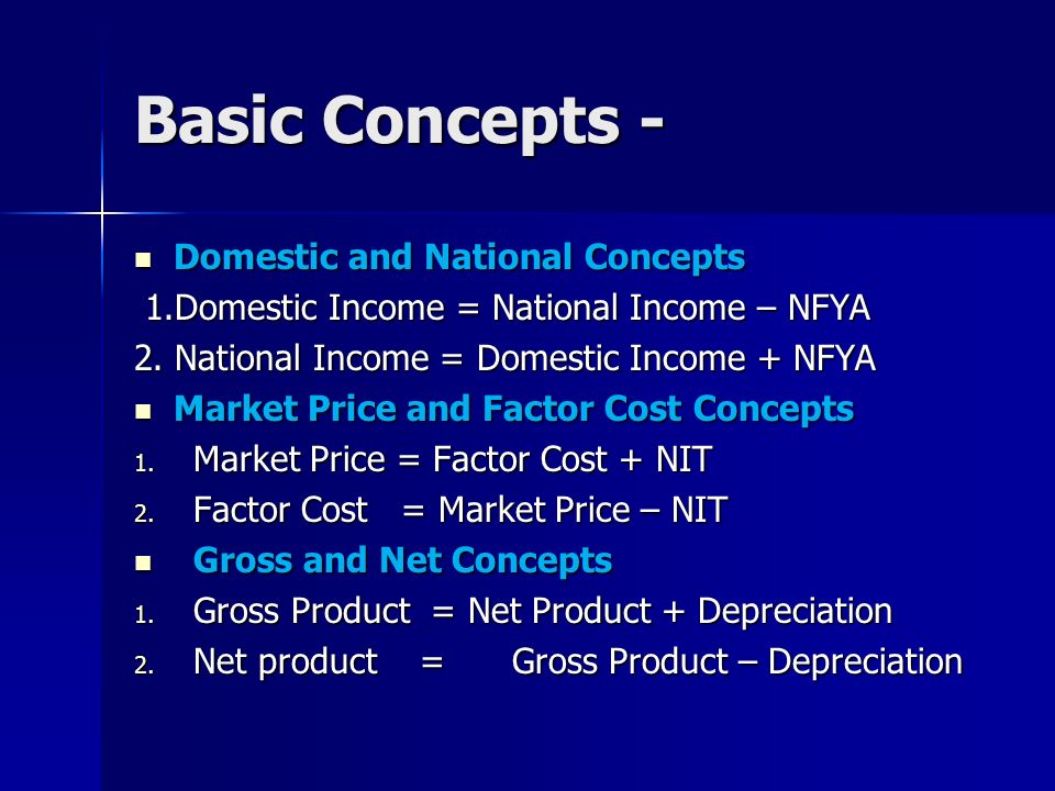 Basic Concepts - Domestic and National Concepts Domestic and National Concepts 1.Domestic Income = National Income – NFYA 1.Domestic Income = National Income – NFYA 2.