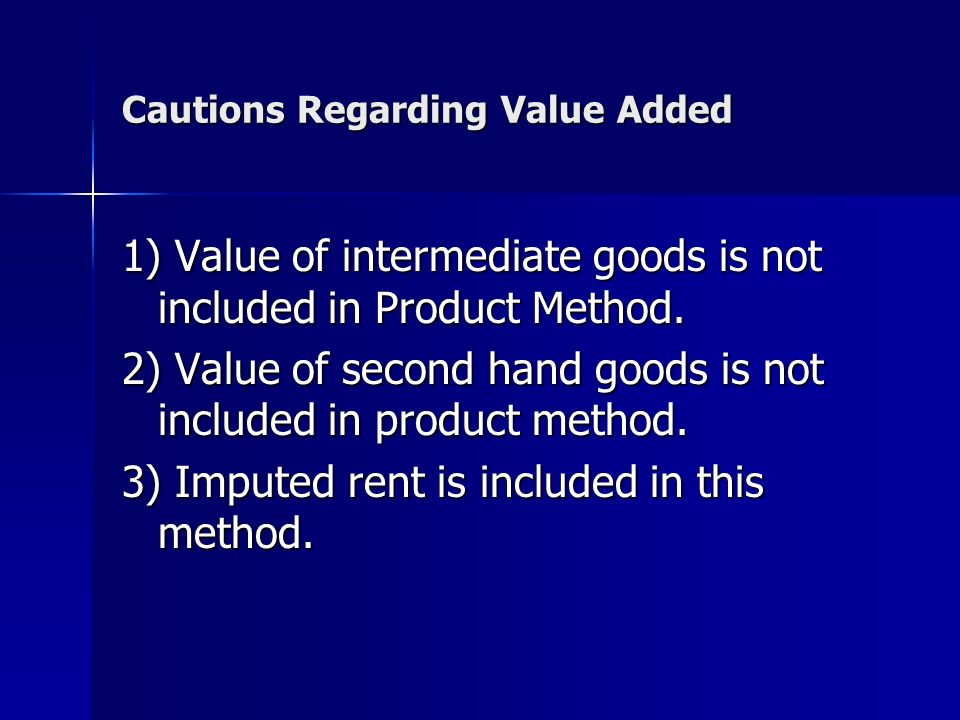 Cautions Regarding Value Added 1) Value of intermediate goods is not included in Product Method.