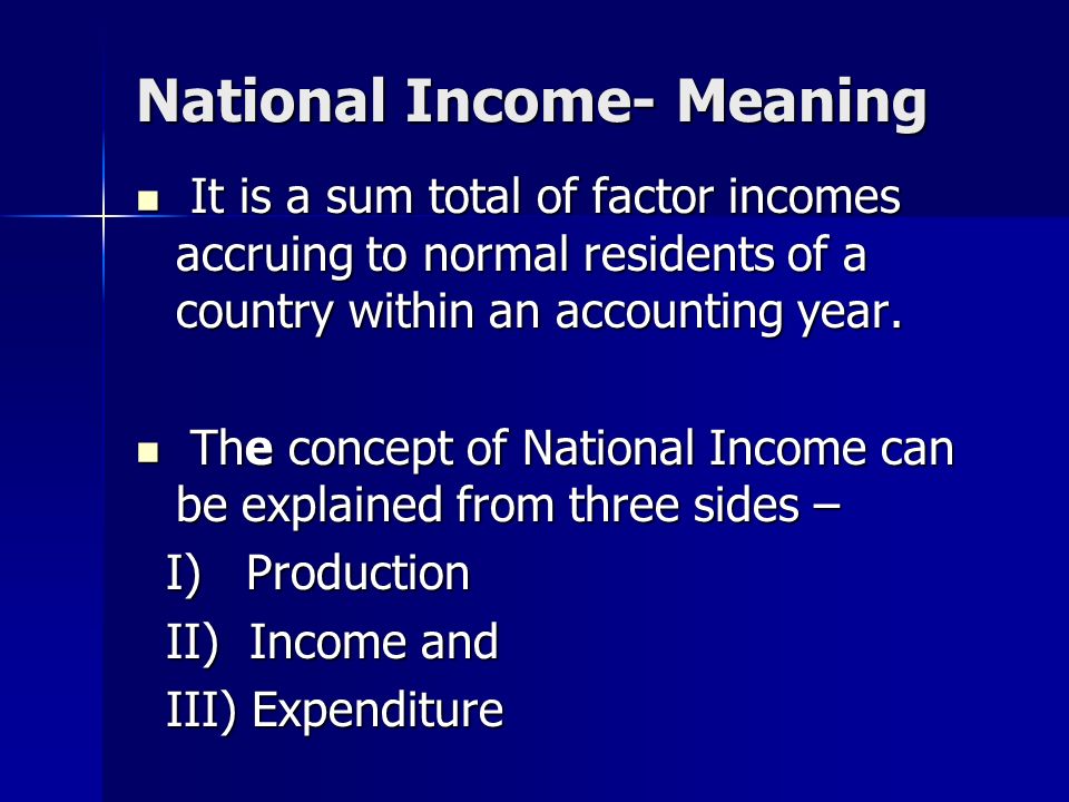 National Income- Meaning It is a sum total of factor incomes accruing to normal residents of a country within an accounting year.