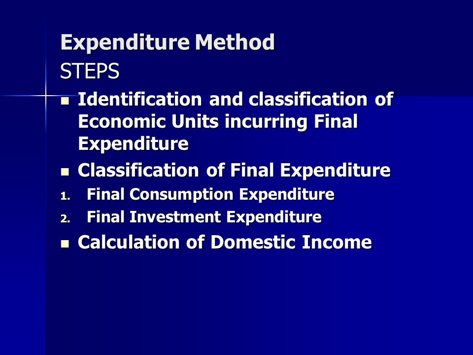 Expenditure Method STEPS Identification and classification of Economic Units incurring Final Expenditure Identification and classification of Economic Units incurring Final Expenditure Classification of Final Expenditure Classification of Final Expenditure 1.