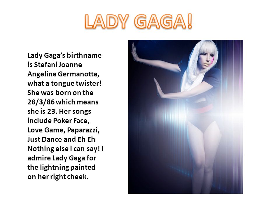 Lady Gaga’s birthname is Stefani Joanne Angelina Germanotta, what a tongue twister.
