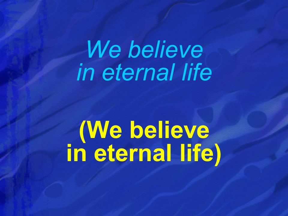 We believe in eternal life (We believe in eternal life)