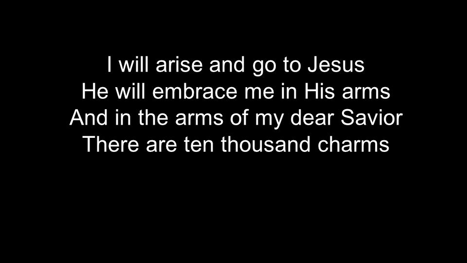 I will arise and go to Jesus He will embrace me in His arms And in the arms of my dear Savior There are ten thousand charms
