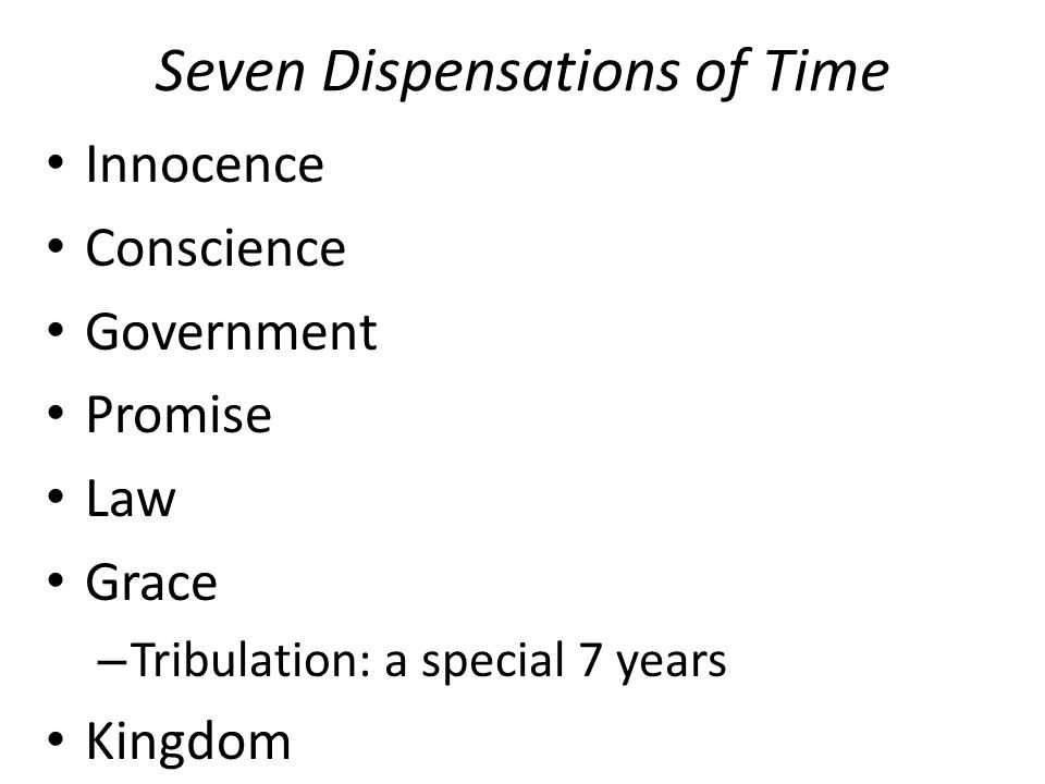 Seven Dispensations of Time Innocence Conscience Government Promise Law Grace – Tribulation: a special 7 years Kingdom