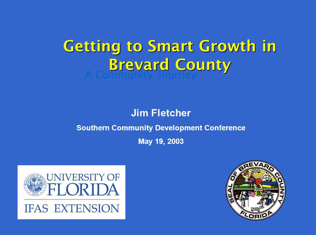 A Community Journey Getting to Smart Growth in Brevard County Jim Fletcher Southern Community Development Conference May 19, 2003