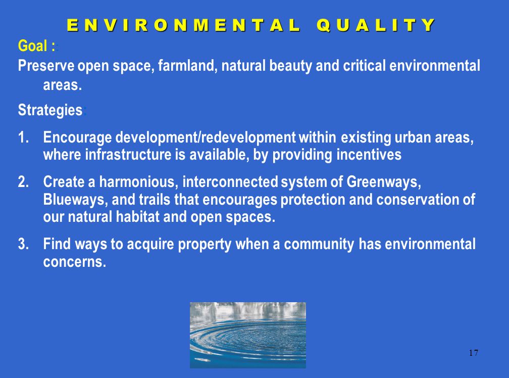17 E N V I R O N M E N T A L Q U A L I T Y Goal : : Preserve open space, farmland, natural beauty and critical environmental areas.