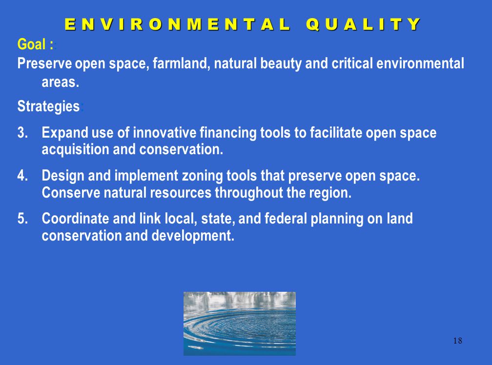 18 E N V I R O N M E N T A L Q U A L I T Y Goal : : Preserve open space, farmland, natural beauty and critical environmental areas.