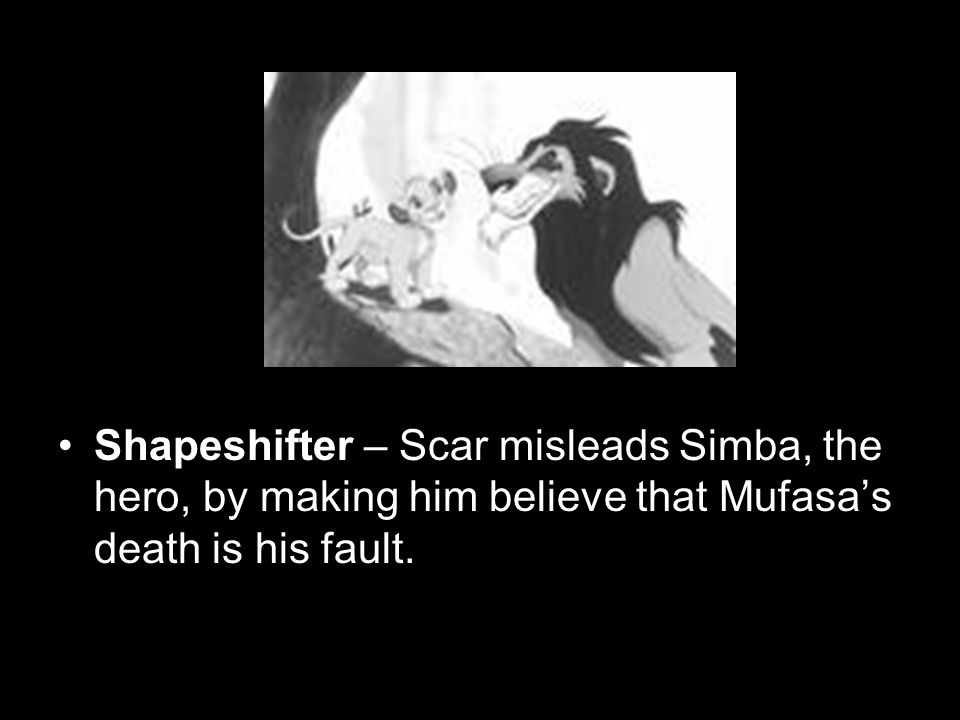 Shapeshifter – Scar misleads Simba, the hero, by making him believe that Mufasa’s death is his fault.