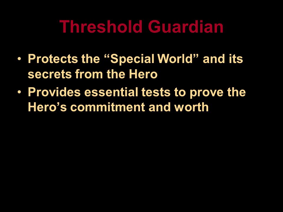 Threshold Guardian Protects the Special World and its secrets from the Hero Provides essential tests to prove the Hero’s commitment and worth