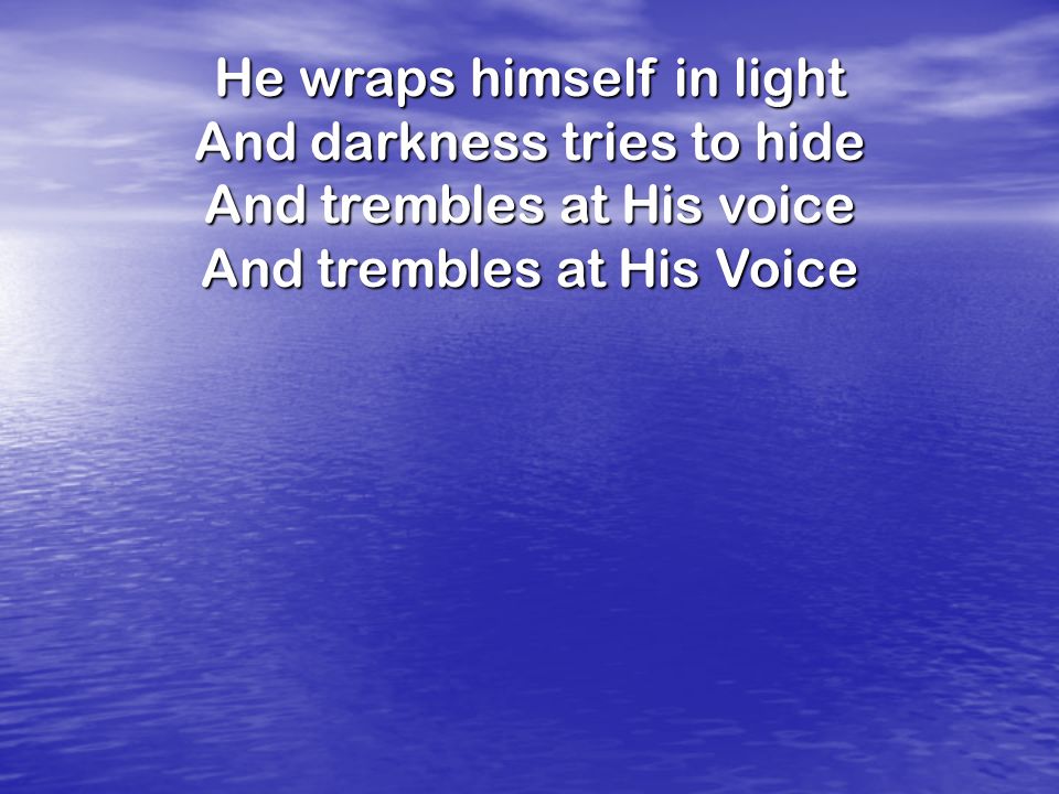 He wraps himself in light And darkness tries to hide And trembles at His voice And trembles at His Voice