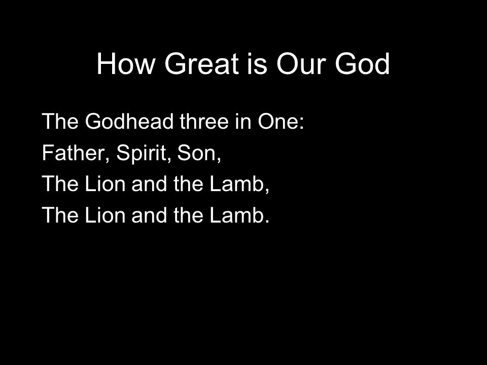 How Great is Our God The Godhead three in One: Father, Spirit, Son, The Lion and the Lamb, The Lion and the Lamb.