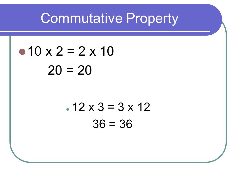Commutative Property 10 x 2 = 2 x = x 3 = 3 x = 36
