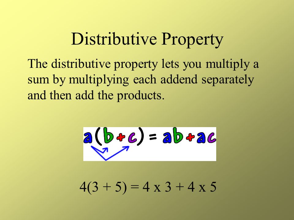 Distributive Property 4(3 + 5) = 4 x x 5 The distributive property lets you multiply a sum by multiplying each addend separately and then add the products.