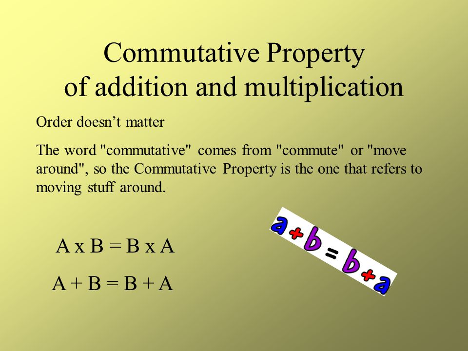 Commutative Property of addition and multiplication Order doesn’t matter The word commutative comes from commute or move around , so the Commutative Property is the one that refers to moving stuff around.