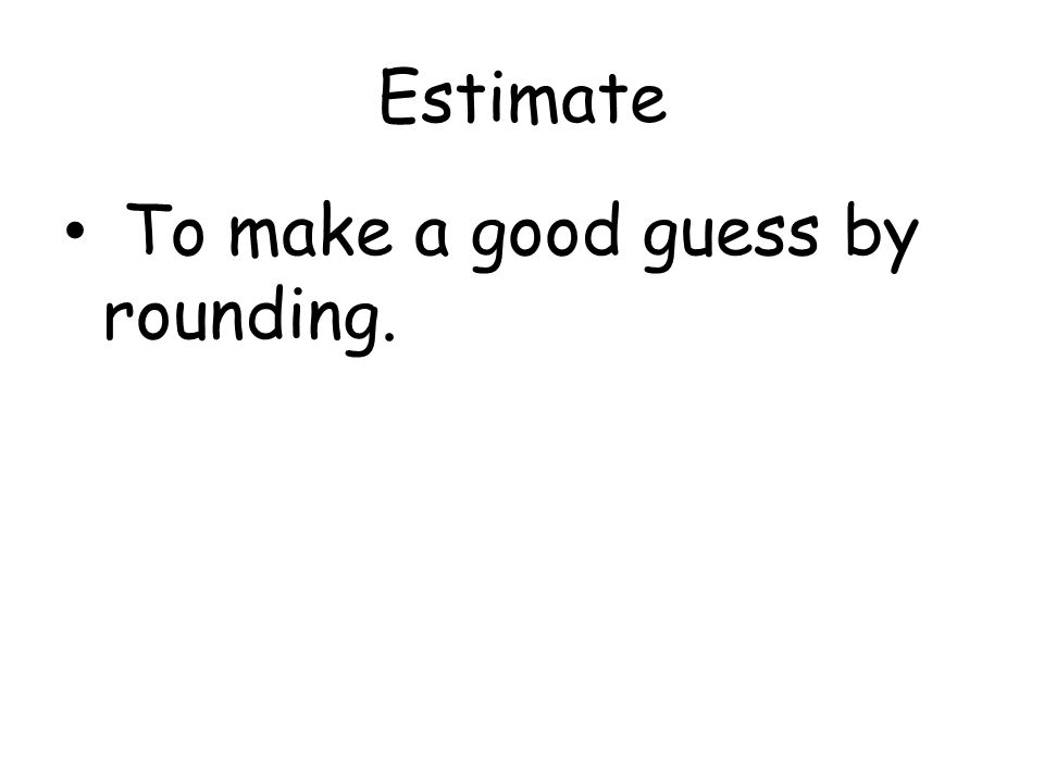 Estimate To make a good guess by rounding.