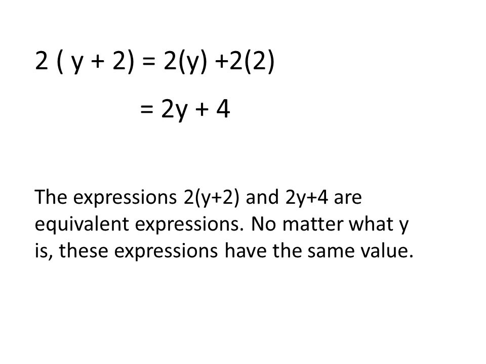 2 ( y + 2) = 2(y) +2(2) = 2y + 4 The expressions 2(y+2) and 2y+4 are equivalent expressions.
