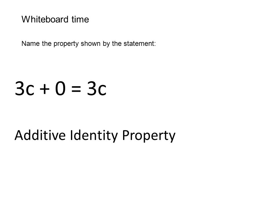 Whiteboard time Name the property shown by the statement: 3c + 0 = 3c Additive Identity Property