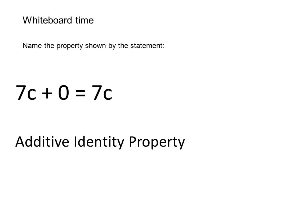 Whiteboard time Name the property shown by the statement: 7c + 0 = 7c Additive Identity Property