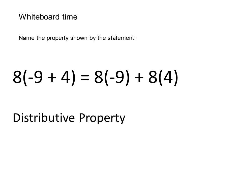 Whiteboard time Name the property shown by the statement: 8(-9 + 4) = 8(-9) + 8(4) Distributive Property