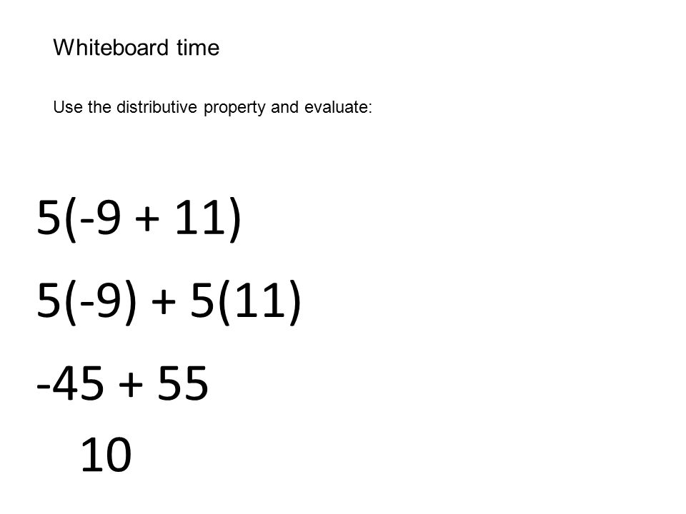 Whiteboard time Use the distributive property and evaluate: 5( ) 5(-9) + 5(11)