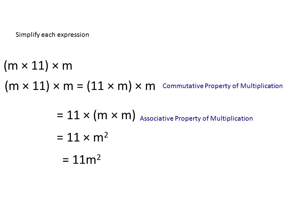Simplify each expression (m × 11) × m (m × 11) × m = (11 × m) × m = 11 × (m × m) = 11 × m 2 Commutative Property of Multiplication Associative Property of Multiplication = 11m 2
