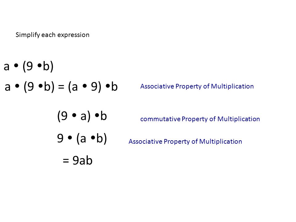 Simplify each expression a  (9  b) a  (9  b) = (a  9)  b (9  a)  b 9  (a  b) Associative Property of Multiplication commutative Property of Multiplication = 9ab Associative Property of Multiplication