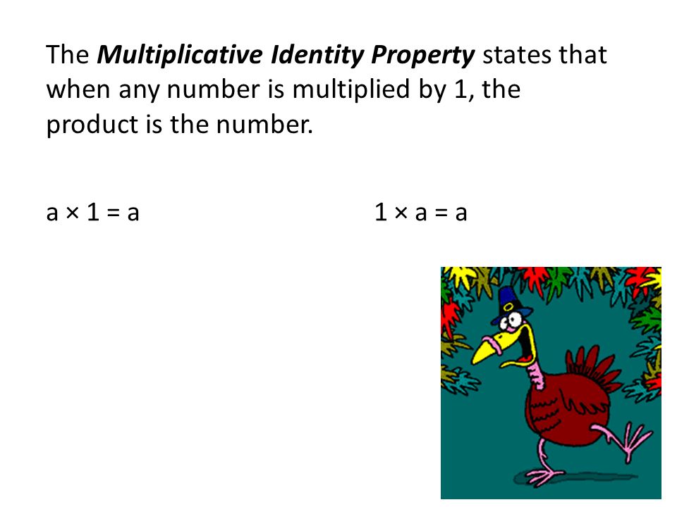 The Multiplicative Identity Property states that when any number is multiplied by 1, the product is the number.