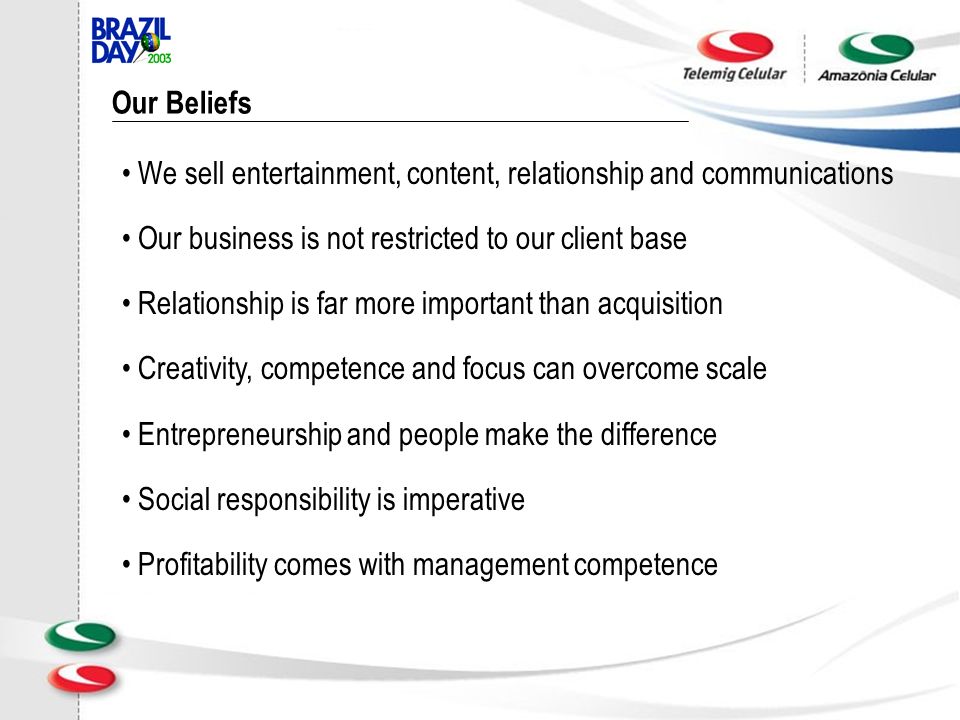 Our Beliefs We sell entertainment, content, relationship and communications Our business is not restricted to our client base Relationship is far more important than acquisition Creativity, competence and focus can overcome scale Entrepreneurship and people make the difference Social responsibility is imperative Profitability comes with management competence