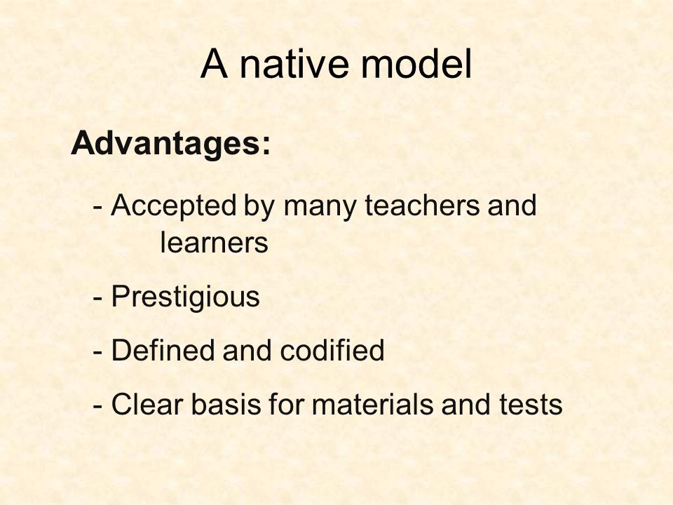 A native model Advantages: - Accepted by many teachers and learners - Prestigious - Defined and codified - Clear basis for materials and tests