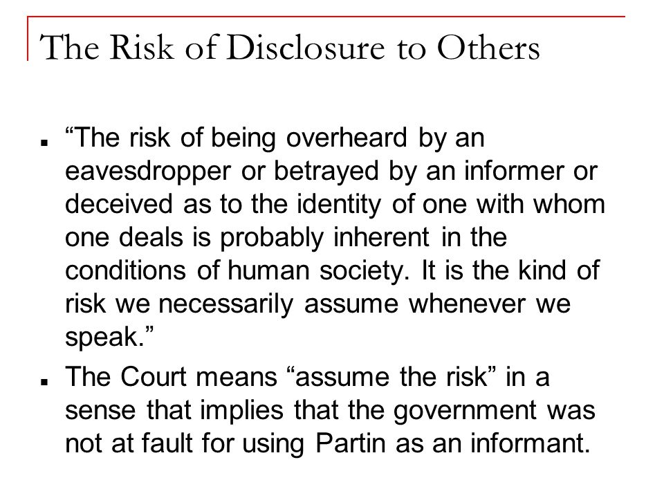 The Risk of Disclosure to Others The risk of being overheard by an eavesdropper or betrayed by an informer or deceived as to the identity of one with whom one deals is probably inherent in the conditions of human society.