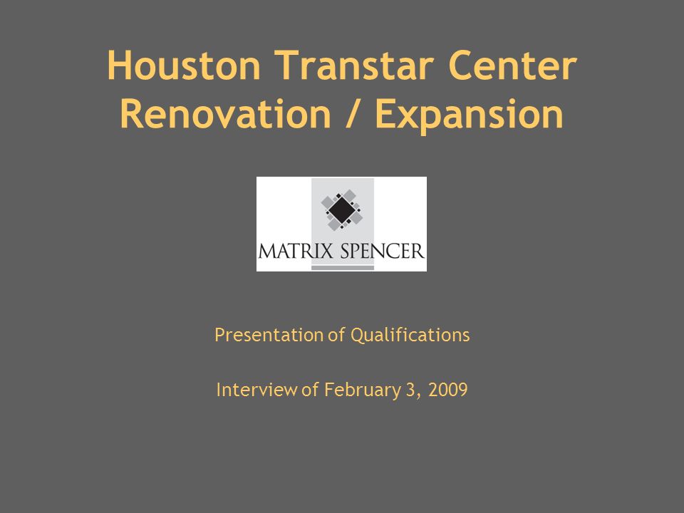 Houston Transtar Center Renovation / Expansion Presentation of Qualifications Interview of February 3, 2009
