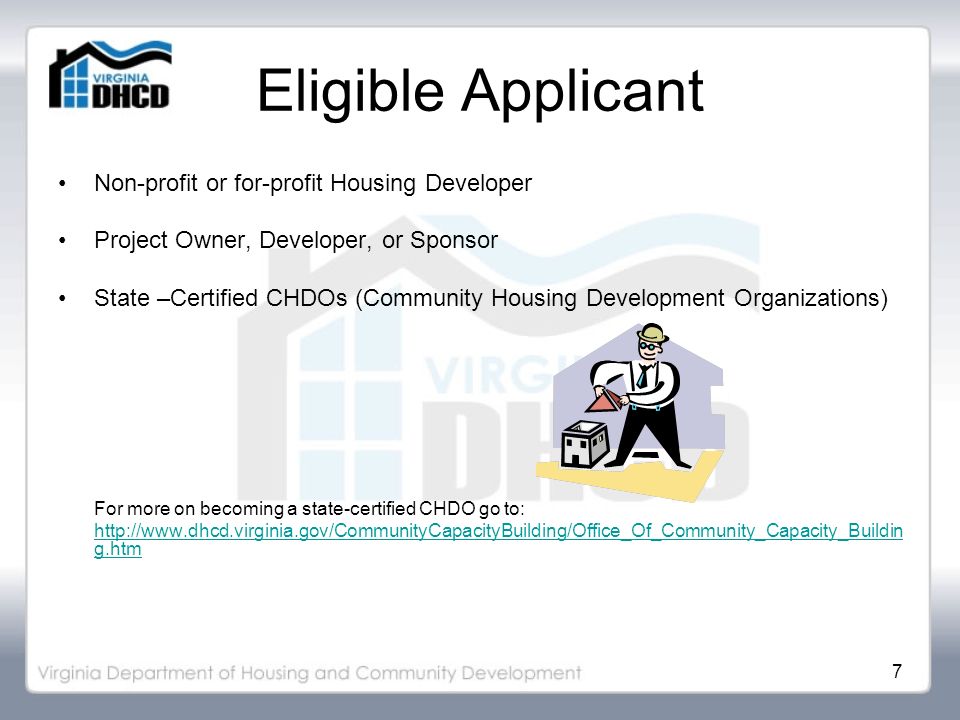 7 Eligible Applicant Non-profit or for-profit Housing Developer Project Owner, Developer, or Sponsor State –Certified CHDOs (Community Housing Development Organizations) For more on becoming a state-certified CHDO go to:   g.htm