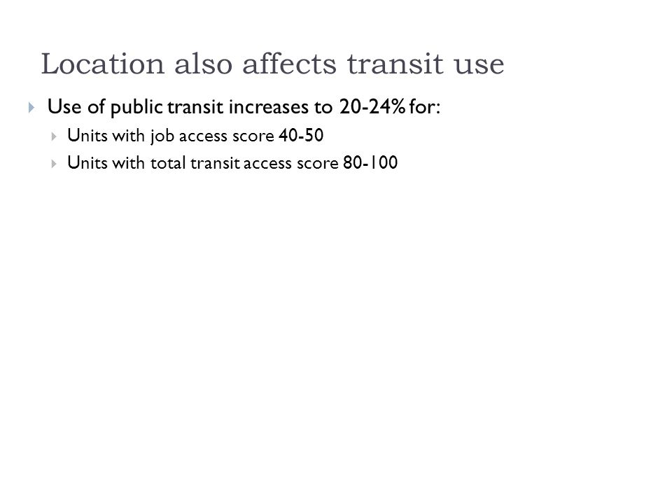 Location also affects transit use  Use of public transit increases to 20-24% for:  Units with job access score  Units with total transit access score