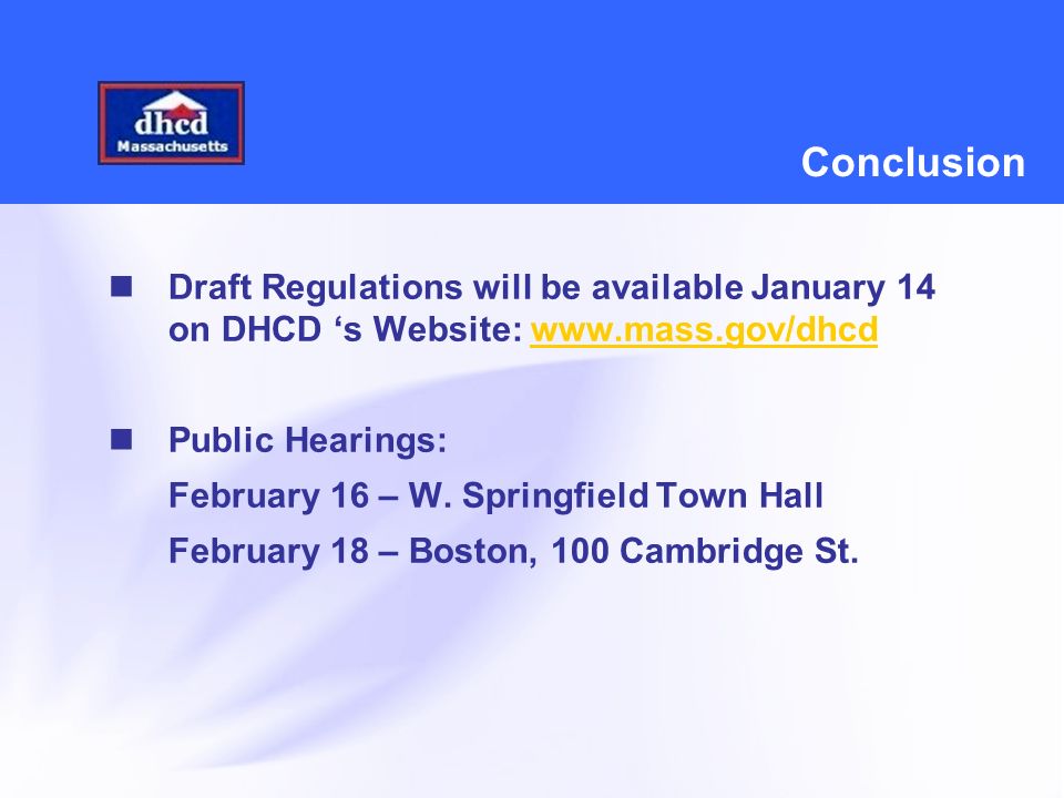 Conclusion Draft Regulations will be available January 14 on DHCD ‘s Website:   Public Hearings: February 16 – W.