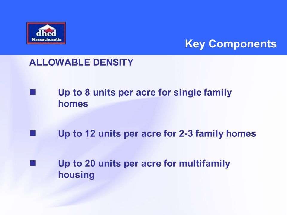 Key Components ALLOWABLE DENSITY Up to 8 units per acre for single family homes Up to 12 units per acre for 2-3 family homes Up to 20 units per acre for multifamily housing