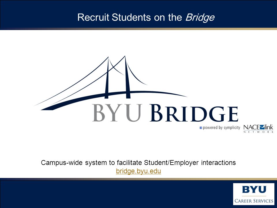 Recruit Students on the Bridge Campus-wide system to facilitate Student/Employer interactions bridge.byu.edu