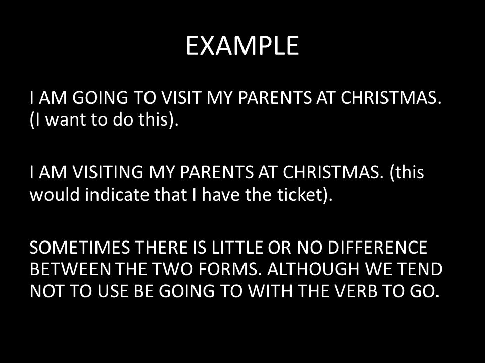 EXAMPLE I AM GOING TO VISIT MY PARENTS AT CHRISTMAS.