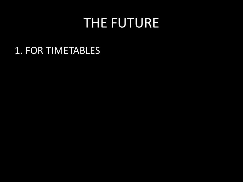 THE FUTURE 1. FOR TIMETABLES