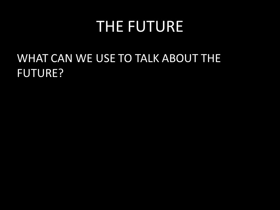 THE FUTURE WHAT CAN WE USE TO TALK ABOUT THE FUTURE