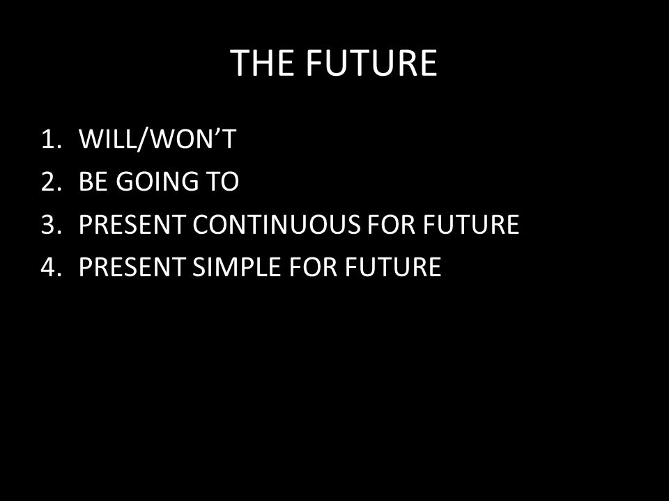 THE FUTURE 1.WILL/WON’T 2.BE GOING TO 3.PRESENT CONTINUOUS FOR FUTURE 4.PRESENT SIMPLE FOR FUTURE