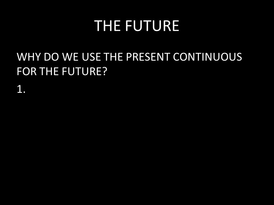 THE FUTURE WHY DO WE USE THE PRESENT CONTINUOUS FOR THE FUTURE 1.