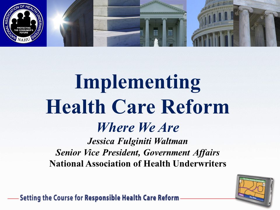 Implementing Health Care Reform Where We Are Jessica Fulginiti Waltman Senior Vice President, Government Affairs National Association of Health Underwriters