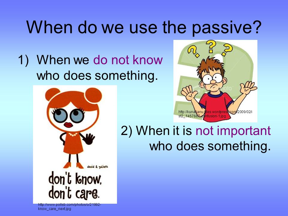When do we use the passive. 1)When we do not know who does something.
