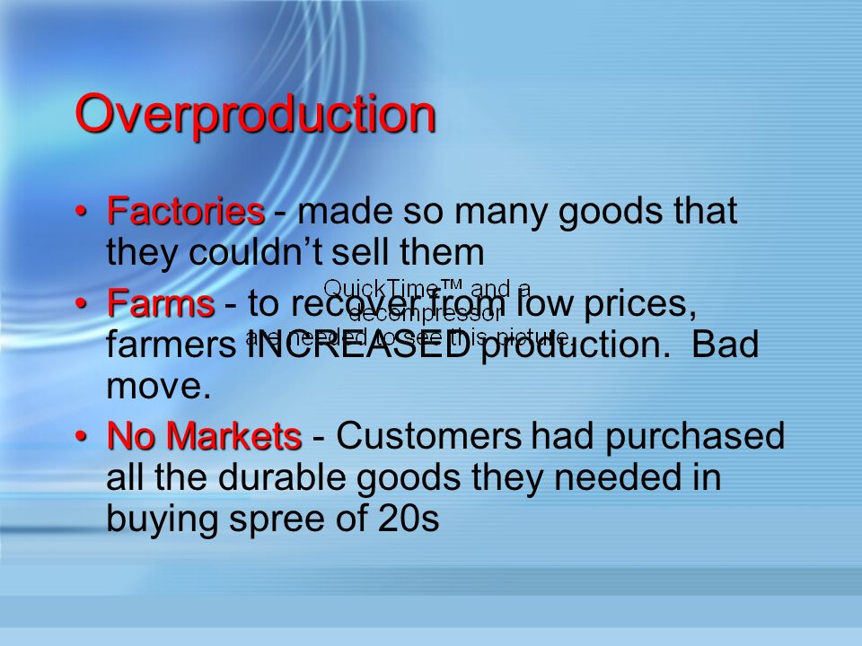 OverproductionOverproduction FactoriesFactories - made so many goods that they couldn’t sell them FarmsFarms - to recover from low prices, farmers INCREASED production.