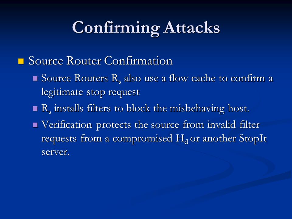 Confirming Attacks Source Router Confirmation Source Router Confirmation Source Routers R s also use a flow cache to confirm a legitimate stop request Source Routers R s also use a flow cache to confirm a legitimate stop request R s installs filters to block the misbehaving host.